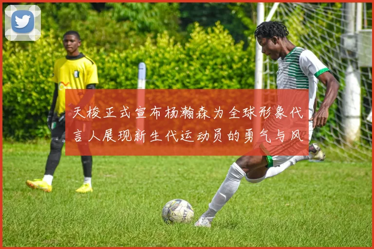 天梭正式宣布杨瀚森为全球形象代言人展现新生代运动员的勇气与风采