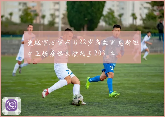 曼城官方宣布与22岁乌兹别克斯坦中卫胡桑诺夫续约至2031年
