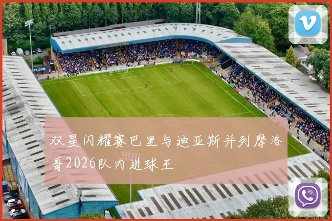 双星闪耀赛巴里与迪亚斯并列摩洛哥2026队内进球王