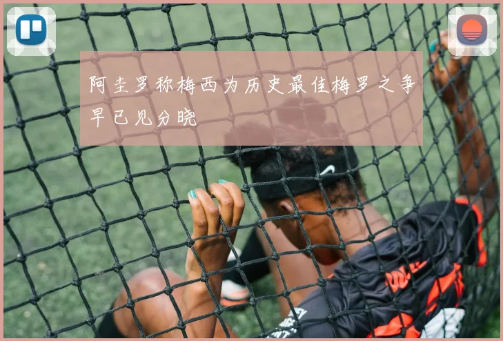 阿圭罗称梅西为历史最佳梅罗之争早已见分晓