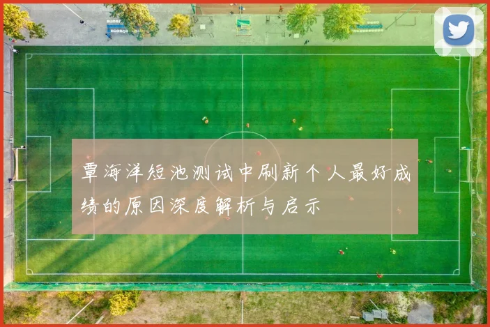 覃海洋短池测试中刷新个人最好成绩的原因深度解析与启示