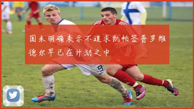 国米明确表示不追求凯帕签普罗维德尔早已在计划之中