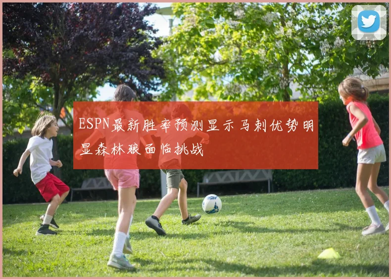 ESPN最新胜率预测显示马刺优势明显森林狼面临挑战