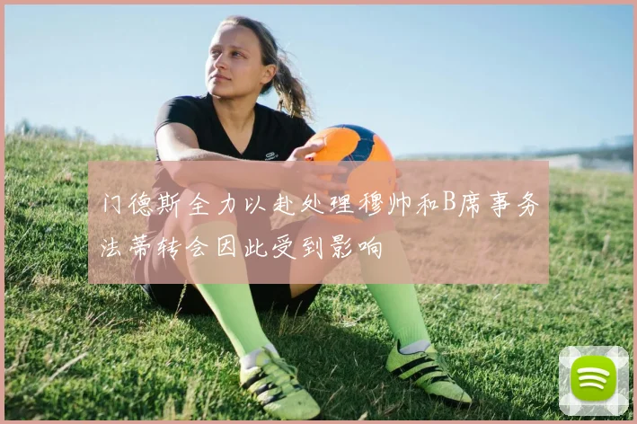 门德斯全力以赴处理穆帅和B席事务法蒂转会因此受到影响