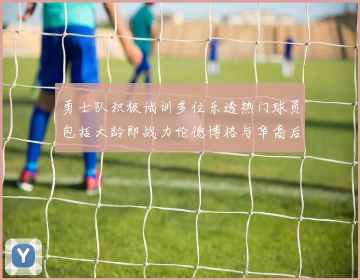 勇士队积极试训多位乐透热门球员包括大龄即战力伦德博格与华裔后卫伯里斯