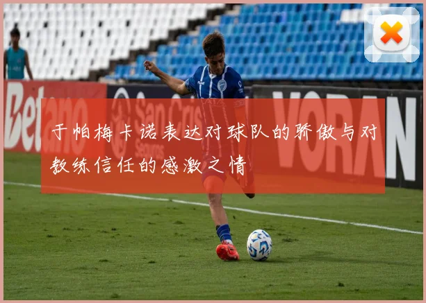 于帕梅卡诺表达对球队的骄傲与对教练信任的感激之情