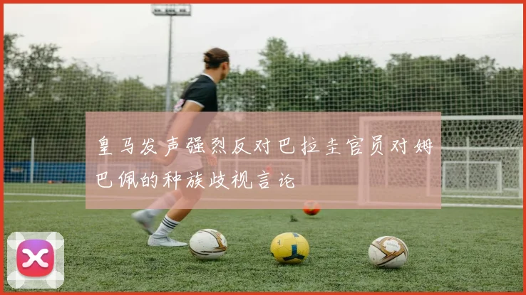 皇马发声强烈反对巴拉圭官员对姆巴佩的种族歧视言论