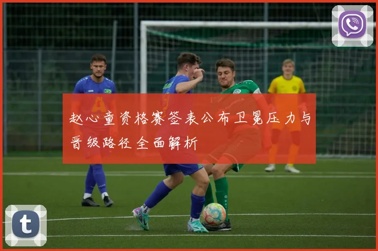 赵心童资格赛签表公布卫冕压力与晋级路径全面解析