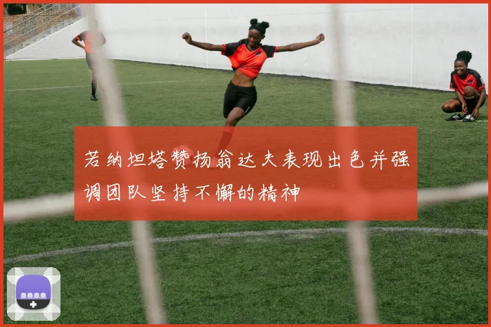 若纳坦塔赞扬翁达夫表现出色并强调团队坚持不懈的精神