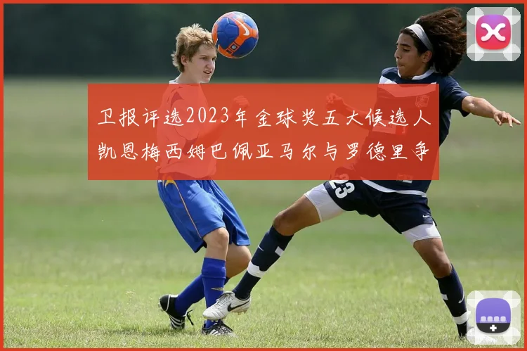 卫报评选2023年金球奖五大候选人凯恩梅西姆巴佩亚马尔与罗德里争锋